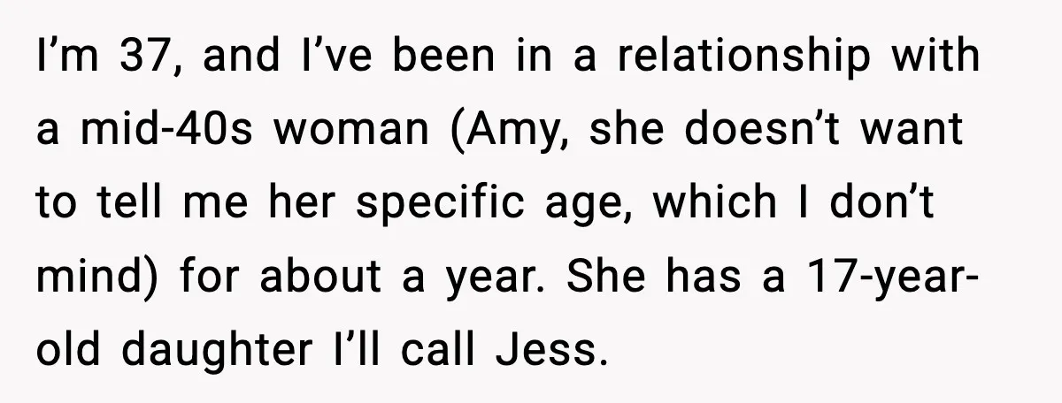 I’m 37, and I’ve been in a relationship with a mid-40s woman (Amy, she doesn’t want to tell me her specific age, which I don’t mind) for about a year....