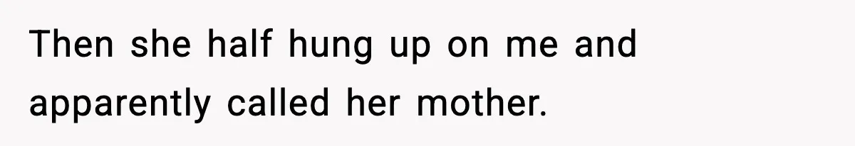 Then she half hung up on me and apparently called her mother.