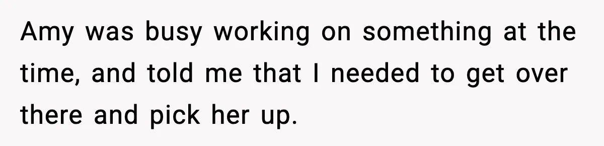 Amy was busy working on something at the time, and told me that I needed to get over there and pick her up.