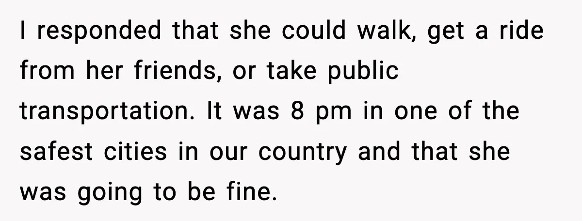 I responded that she could walk, get a ride from her friends, or take public transportation. It was 8 pm in one of the safest cities in our country and...