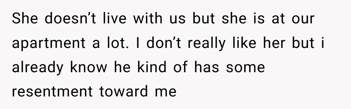 Brother Raised Sister Since She Was 8, But Now His Girlfriend Wants Her Gone She doesn’t live with us but she is at our apartment a lot. I don’t really like her but i already know he kind of has some resentment toward me