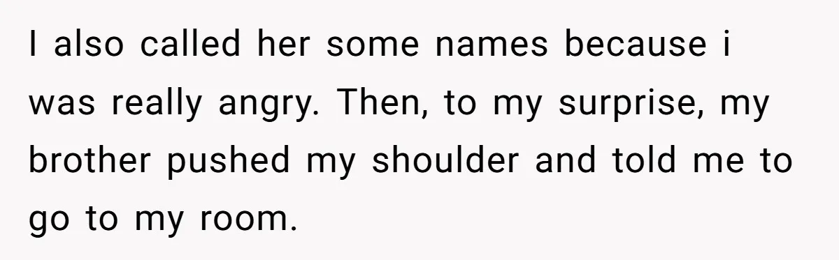 Brother Raised Sister Since She Was 8, But Now His Girlfriend Wants Her Gone I also called her some names because i was really angry. Then, to my surprise, my brother pushed my shoulder and told me to go to my room.