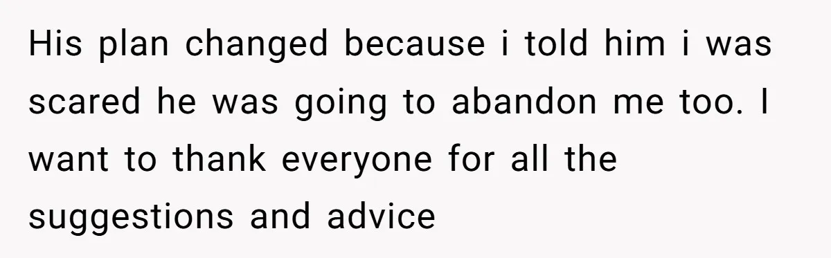 Brother Raised Sister Since She Was 8, But Now His Girlfriend Wants Her Gone His plan changed because i told him i was scared he was going to abandon me too. I want to thank everyone for all the suggestions and advice