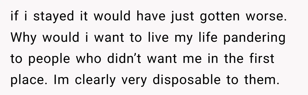 Brother Raised Sister Since She Was 8, But Now His Girlfriend Wants Her Gone if i stayed it would have just gotten worse. Why would i want to live my life pandering to people who didn’t want me in the first place. Im clearly...