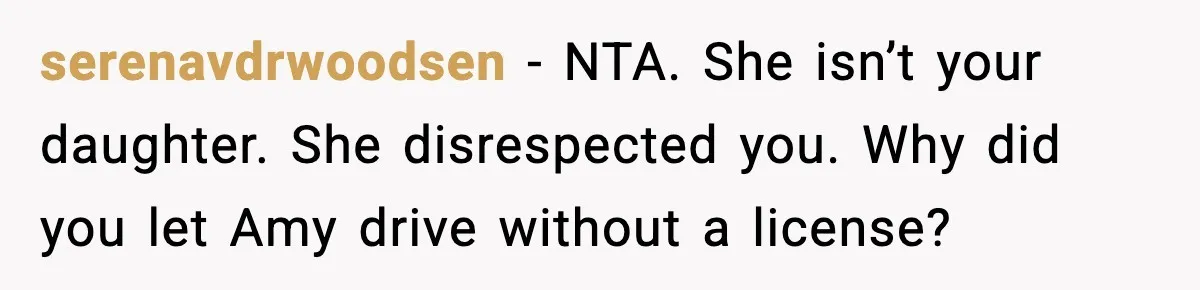 serenavdrwoodsen - NTA. She isn’t your daughter. She disrespected you. Why did you let Amy drive without a license?