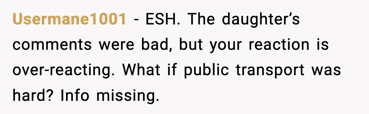 Usermane1001 - ESH. The daughter’s comments were bad, but your reaction is over-reacting. What if public transport was hard? Info missing.