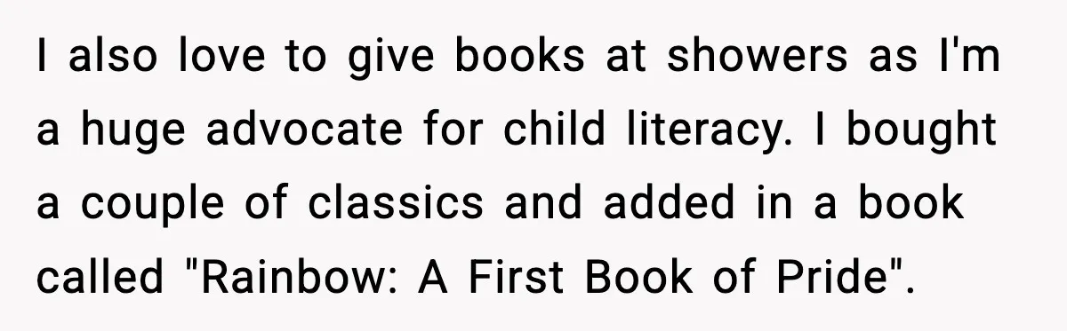 Woman Brings LGBTQ Kids’ Book To Shower, Gets Accused Of Ruining The Party I also love to give books at showers as I'm a huge advocate for child literacy. I bought a couple of classics and added in a book called "Rainbow: A...