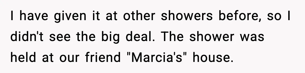 Woman Brings LGBTQ Kids’ Book To Shower, Gets Accused Of Ruining The Party I have given it at other showers before, so I didn't see the big deal. The shower was held at our friend "Marcia's" house.