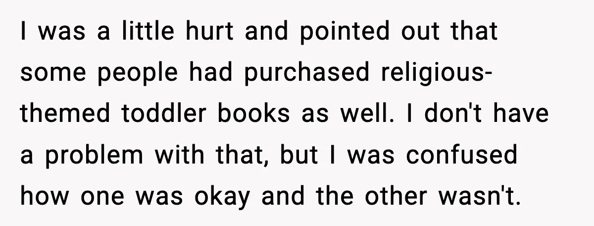 Woman Brings LGBTQ Kids’ Book To Shower, Gets Accused Of Ruining The Party I was a little hurt and pointed out that some people had purchased religious-themed toddler books as well. I don't have a problem with that, but I was confused how...
