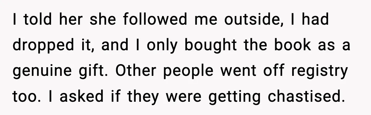 Woman Brings LGBTQ Kids’ Book To Shower, Gets Accused Of Ruining The Party I told her she followed me outside, I had dropped it, and I only bought the book as a genuine gift. Other people went off registry too. I asked if...