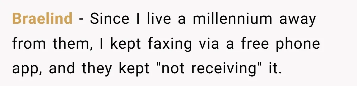 She Sent the Same Fax Over 150 Times to Force a Credit Card Company to Do Their Job Braelind - Since I live a millennium away from them, I kept faxing via a free phone app, and they kept "not receiving" it.
