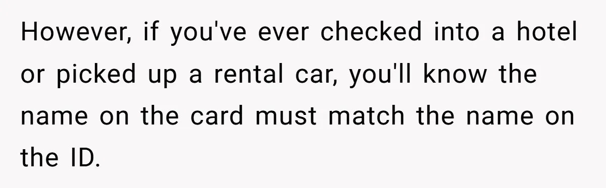 She Sent the Same Fax Over 150 Times to Force a Credit Card Company to Do Their Job However, if you've ever checked into a hotel or picked up a rental car, you'll know the name on the card must match the name on the ID.