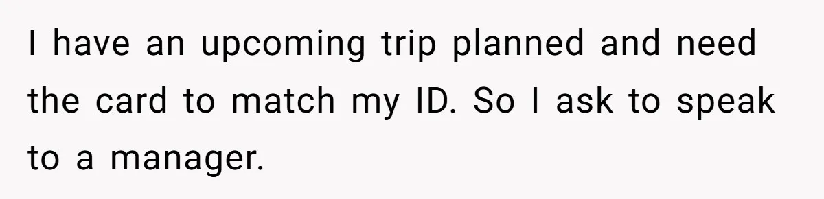 She Sent the Same Fax Over 150 Times to Force a Credit Card Company to Do Their Job I have an upcoming trip planned and need the card to match my ID. So I ask to speak to a manager.