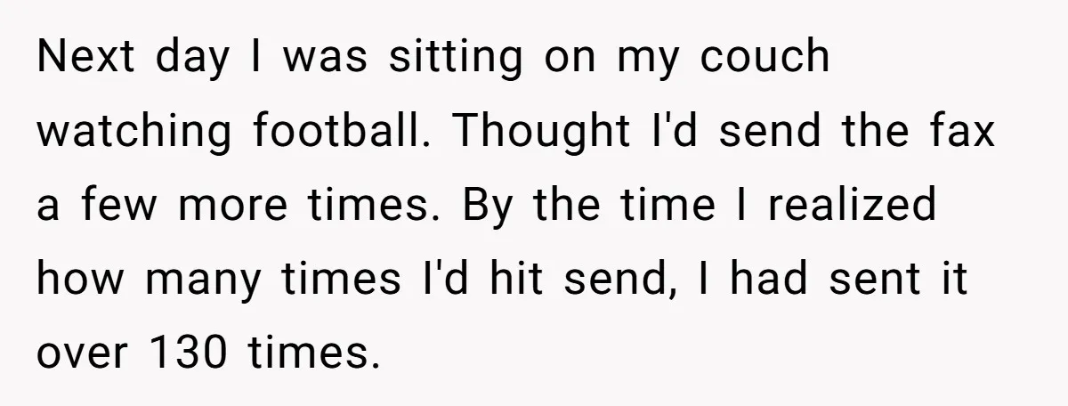 She Sent the Same Fax Over 150 Times to Force a Credit Card Company to Do Their Job Next day I was sitting on my couch watching football. Thought I'd send the fax a few more times. By the time I realized how many times I'd hit send,...