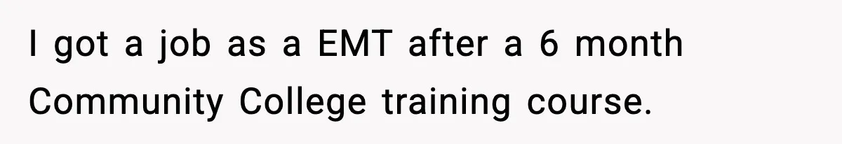 I got a job as a EMT after a 6 month Community College training course.