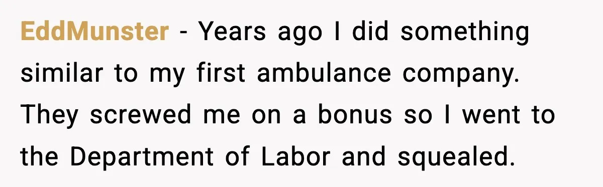 EddMunster - Years ago I did something similar to my first ambulance company. They screwed me on a bonus so I went to the Department of Labor and squealed.