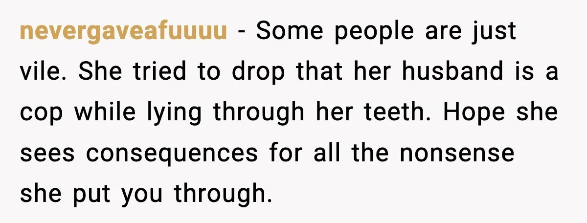 nevergaveafuuuu - Some people are just vile. She tried to drop that her husband is a cop while lying through her teeth. Hope she sees consequences for all the nonsense...