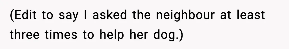 (Edit to say I asked the neighbour at least three times to help her dog.)