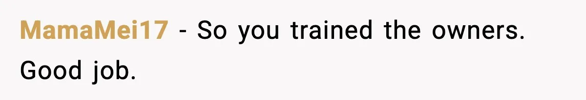 MamaMei17 - So you trained the owners. Good job.