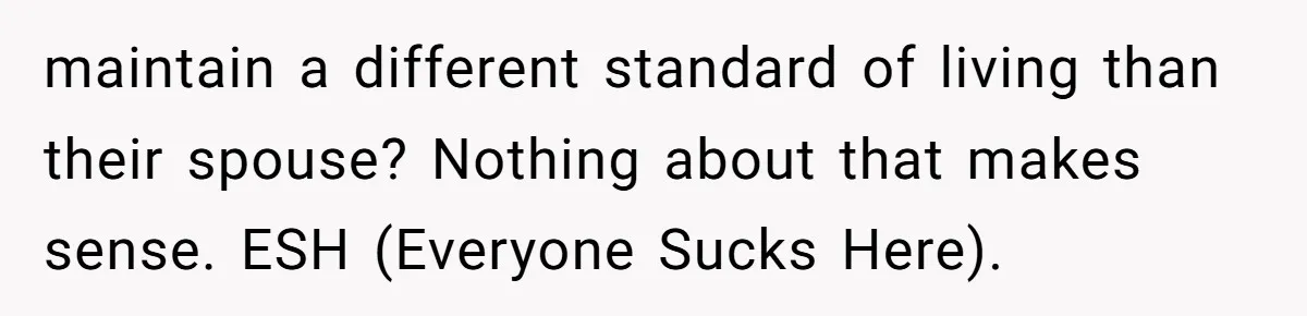 maintain a different standard of living than their spouse? Nothing about that makes sense. ESH (Everyone Sucks Here).