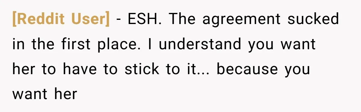 [Reddit User] - ESH. The agreement sucked in the first place. I understand you want her to have to stick to it... because you want her