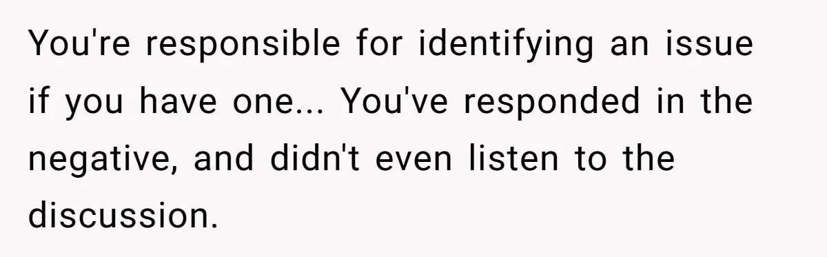 You're responsible for identifying an issue if you have one... You've responded in the negative, and didn't even listen to the discussion.
