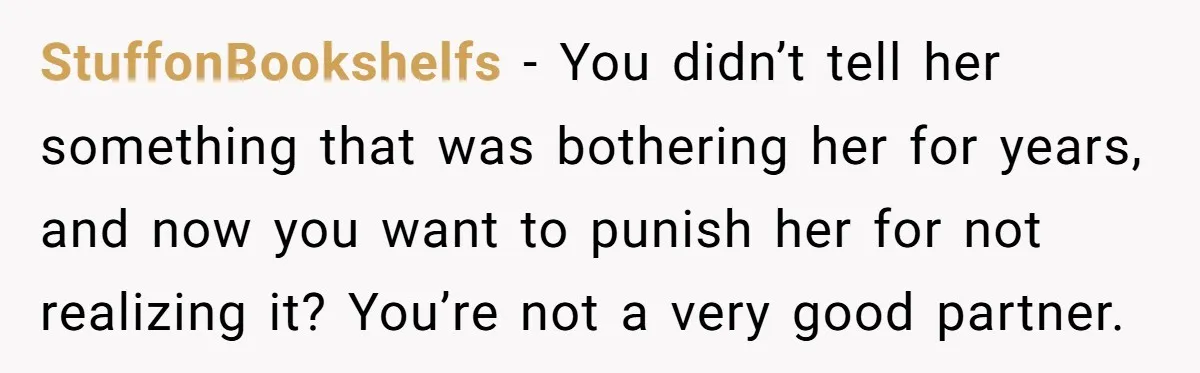 StuffonBookshelfs - You didn’t tell her something that was bothering her for years, and now you want to punish her for not realizing it? You’re not a very good partner.