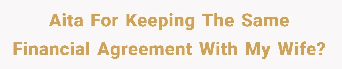 AITA for keeping the same financial agreement with my wife?