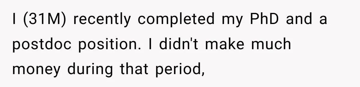 I (31M) recently completed my PhD and a postdoc position. I didn't make much money during that period,