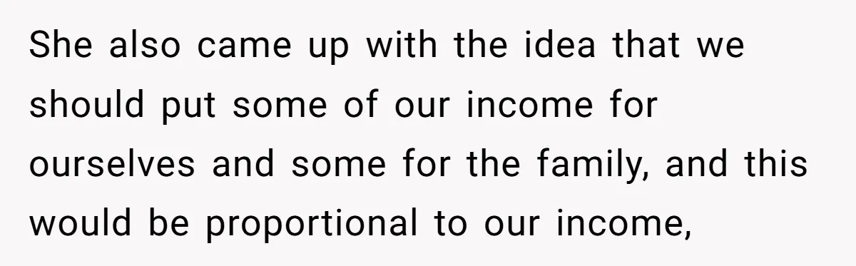 She also came up with the idea that we should put some of our income for ourselves and some for the family, and this would be proportional to our income,