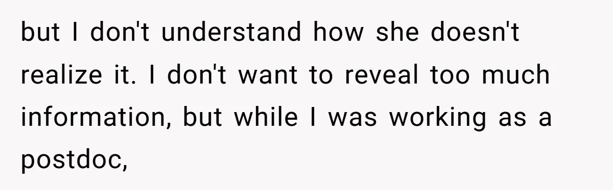 but I don't understand how she doesn't realize it. I don't want to reveal too much information, but while I was working as a postdoc,