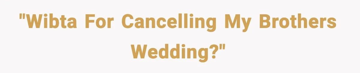 "WIBTA for cancelling my brothers wedding?"