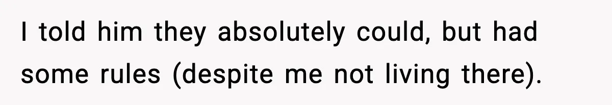 I told him they absolutely could, but had some rules (despite me not living there).