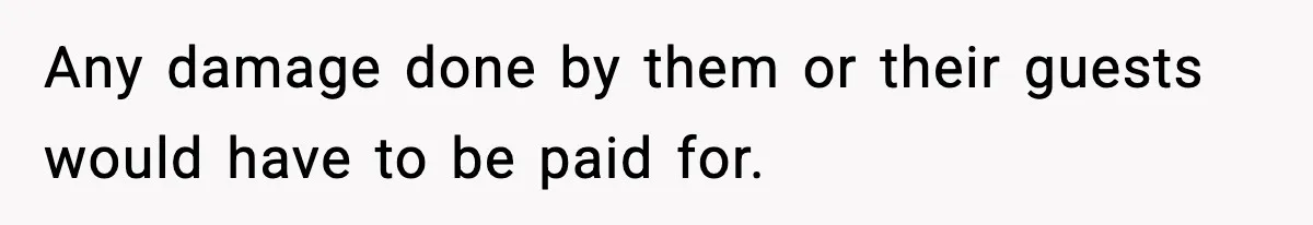 Any damage done by them or their guests would have to be paid for.
