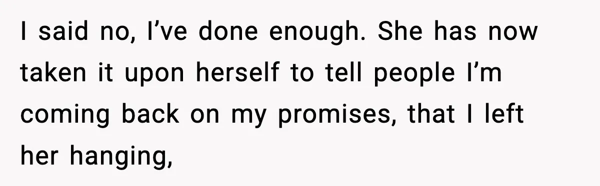 I said no, I’ve done enough. She has now taken it upon herself to tell people I’m coming back on my promises, that I left her hanging,