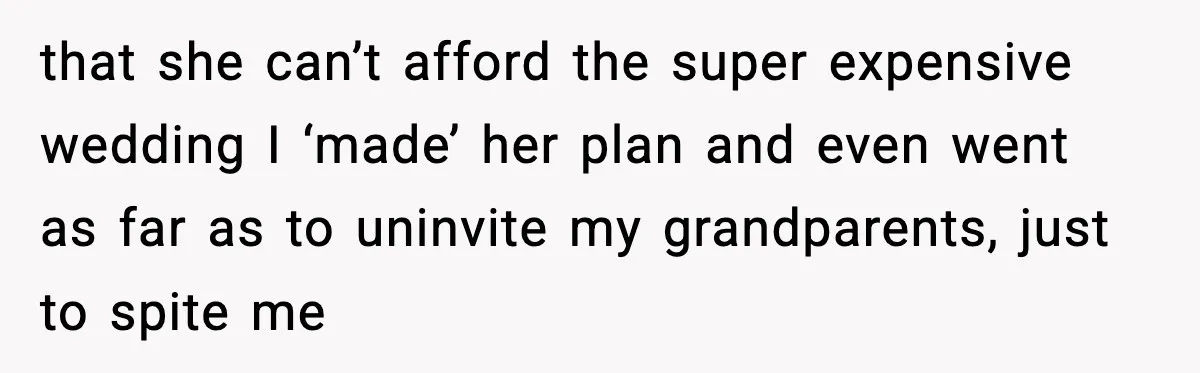 that she can’t afford the super expensive wedding I ‘made’ her plan and even went as far as to uninvite my grandparents, just to spite me