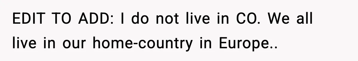 EDIT TO ADD: I do not live in CO. We all live in our home-country in Europe..
