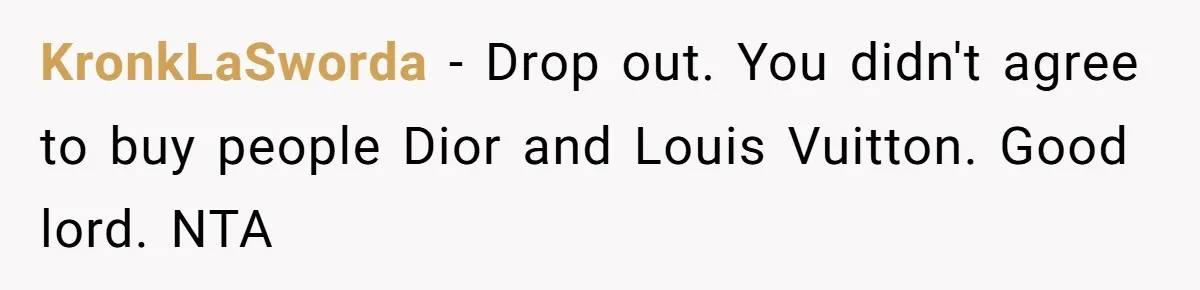 KronkLaSworda - Drop out. You didn't agree to buy people Dior and Louis Vuitton. Good lord. NTA