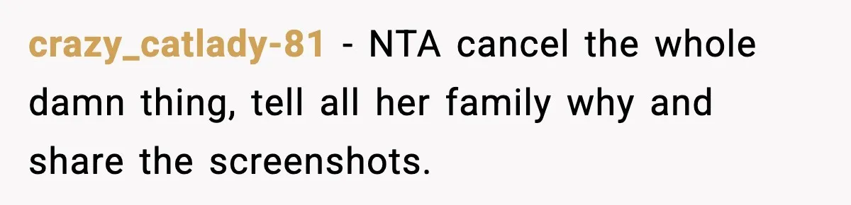 crazy_catlady-81 - NTA cancel the whole damn thing, tell all her family why and share the screenshots.