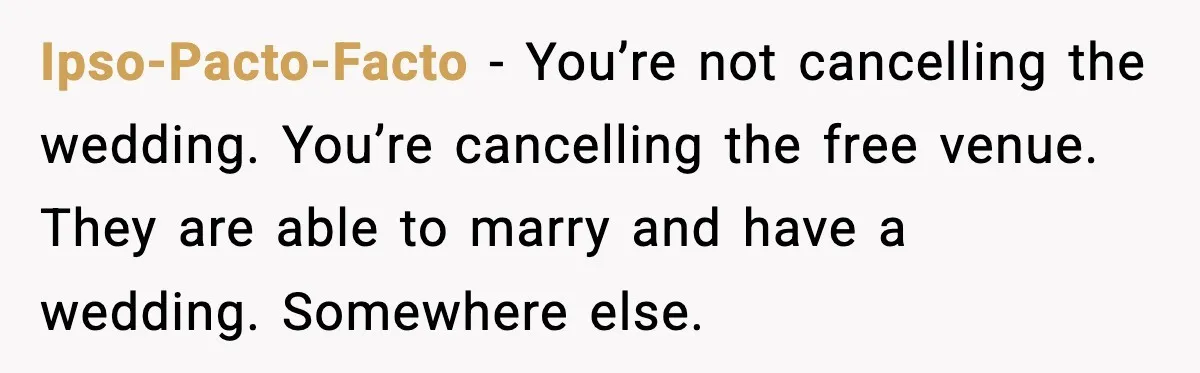 Ipso-Pacto-Facto - You’re not cancelling the wedding. You’re cancelling the free venue. They are able to marry and have a wedding. Somewhere else.