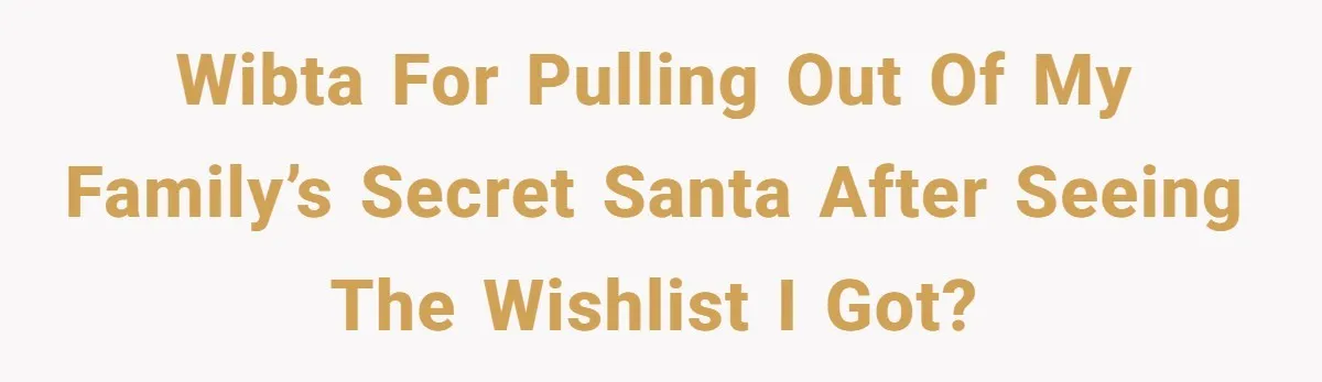 WIBTA for pulling out of my family’s Secret Santa after seeing the wishlist I got?