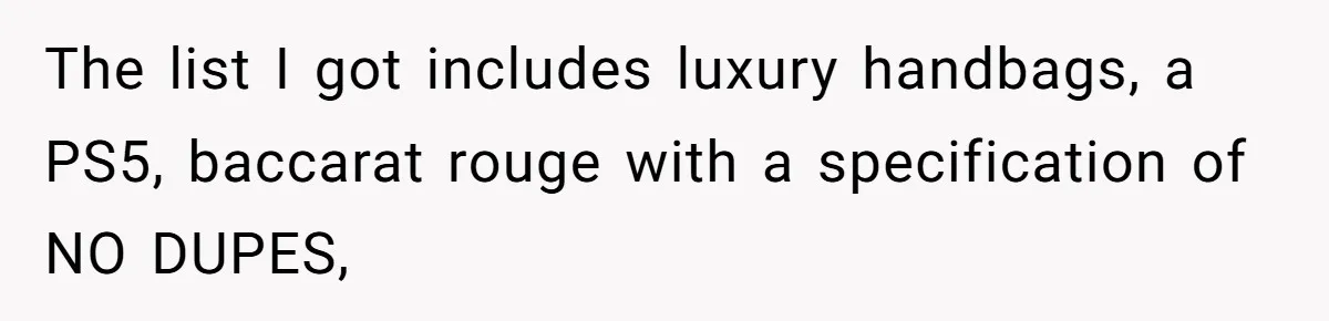 The list I got includes luxury handbags, a PS5, baccarat rouge with a specification of NO DUPES,