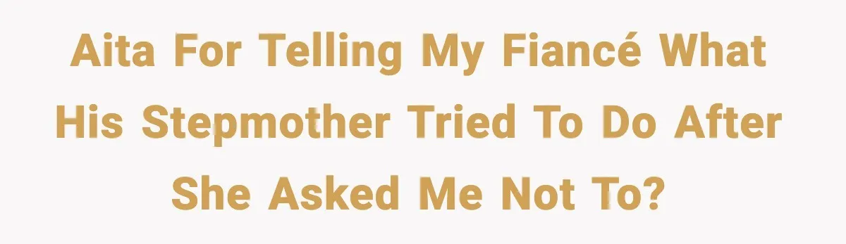 AITA for telling my fiancé what his stepmother tried to do after she asked me not to?