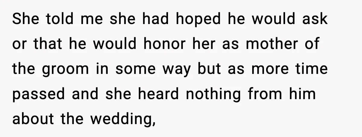 She told me she had hoped he would ask or that he would honor her as mother of the groom in some way but as more time passed and she...