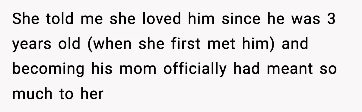 She told me she loved him since he was 3 years old (when she first met him) and becoming his mom officially had meant so much to her