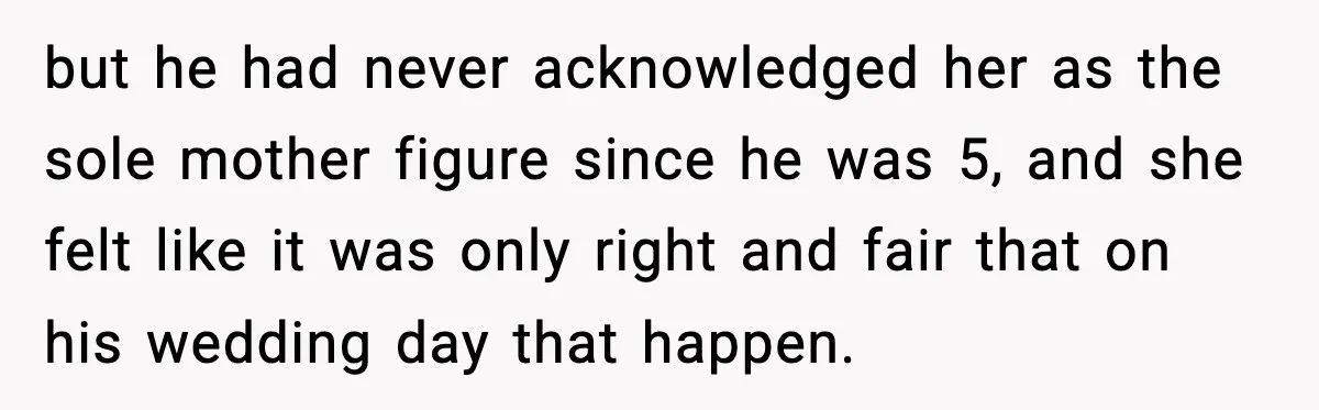 but he had never acknowledged her as the sole mother figure since he was 5, and she felt like it was only right and fair that on his wedding day...