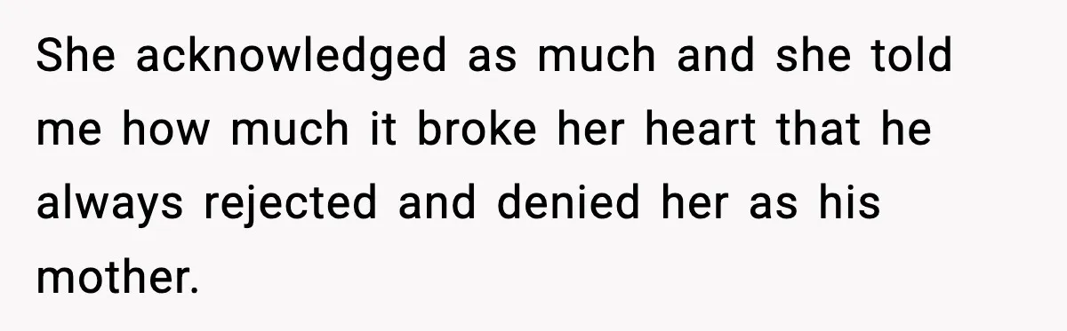 She acknowledged as much and she told me how much it broke her heart that he always rejected and denied her as his mother.