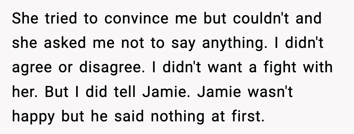 She tried to convince me but couldn't and she asked me not to say anything. I didn't agree or disagree. I didn't want a fight with her. But I did...