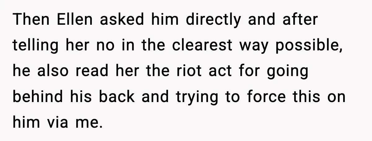 Then Ellen asked him directly and after telling her no in the clearest way possible, he also read her the riot act for going behind his back and trying to...