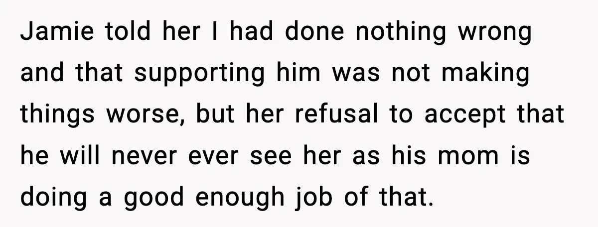 Jamie told her I had done nothing wrong and that supporting him was not making things worse, but her refusal to accept that he will never ever see her as...